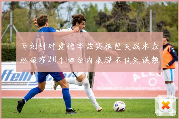 马刺针对爱德华兹实施包夹战术森林狼在20个回合内表现不佳失误频频