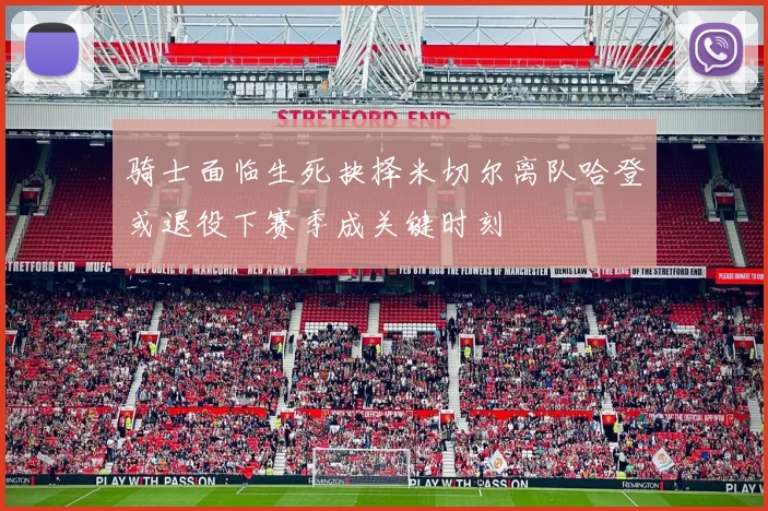 骑士面临生死抉择米切尔离队哈登或退役下赛季成关键时刻