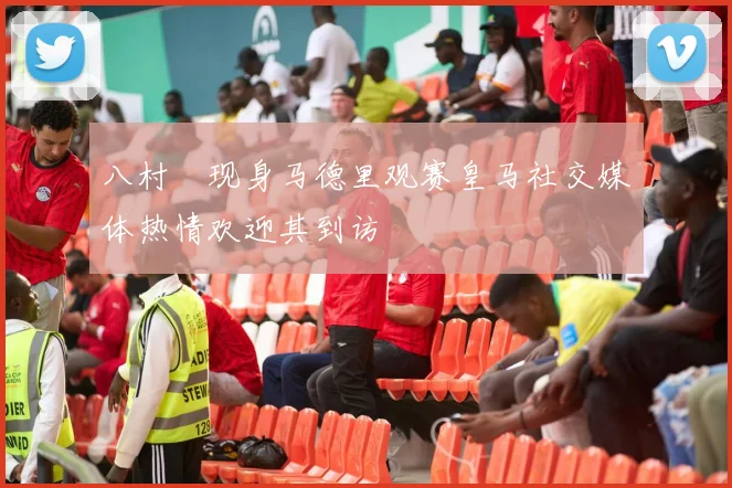 八村塁现身马德里观赛皇马社交媒体热情欢迎其到访