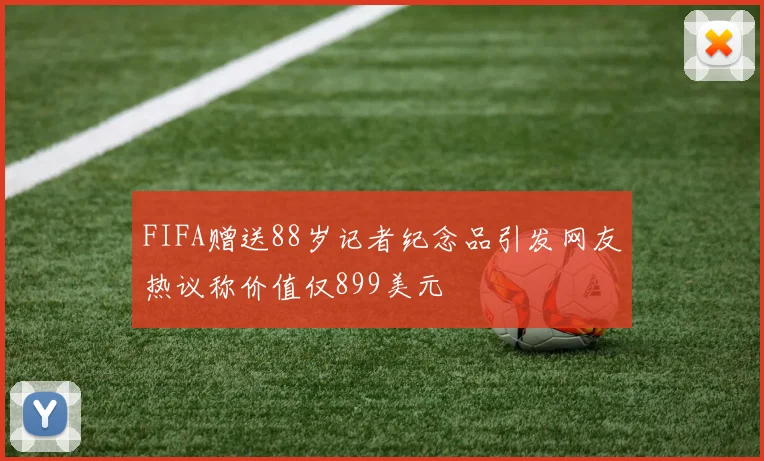 FIFA赠送88岁记者纪念品引发网友热议称价值仅899美元