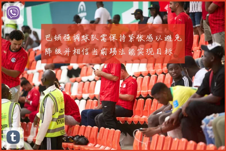 巴顿强调球队需保持紧张感以避免降级并相信当前踢法能实现目标