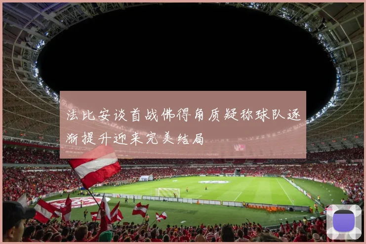 法比安谈首战佛得角质疑称球队逐渐提升迎来完美结局