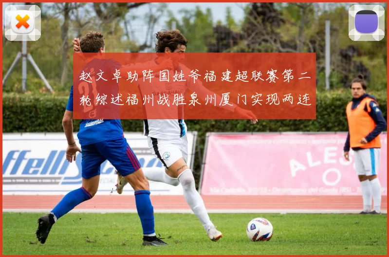 赵文卓助阵国姓爷福建超联赛第二轮综述福州战胜泉州厦门实现两连胜