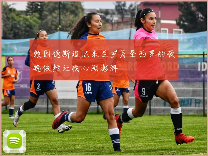 赖因德斯追忆米兰岁月圣西罗的夜晚依然让我心潮澎湃