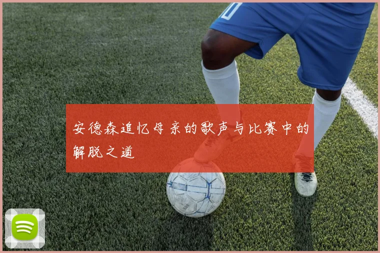 安德森追忆母亲的歌声与比赛中的解脱之道