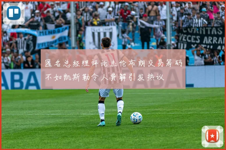 匿名总经理评论杰伦布朗交易筹码不如凯斯勒令人费解引发热议
