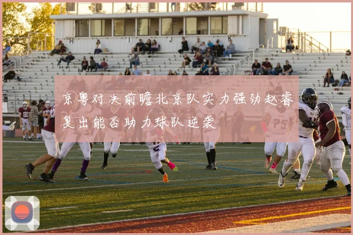 京粤对决前瞻北京队实力强劲赵睿复出能否助力球队逆袭